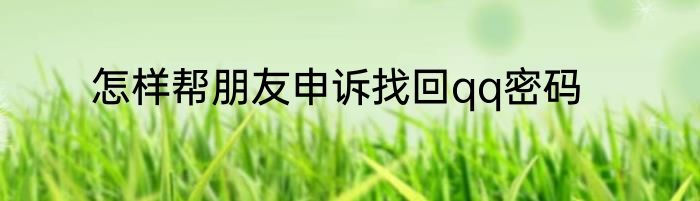 怎样帮朋友申诉找回qq密码