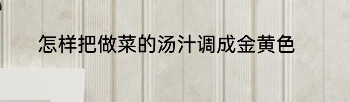 怎样把做菜的汤汁调成金黄色
