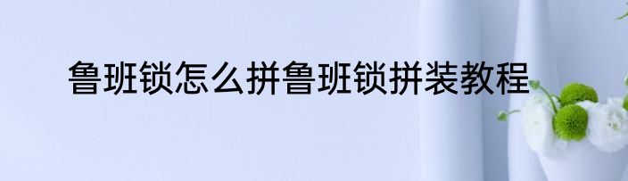 鲁班锁怎么拼鲁班锁拼装教程