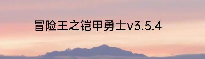 冒险王之铠甲勇士v3.5.4