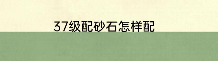 37级配砂石怎样配