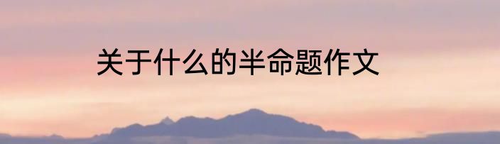 关于什么的半命题作文