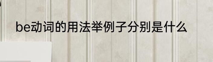be动词的用法举例子分别是什么