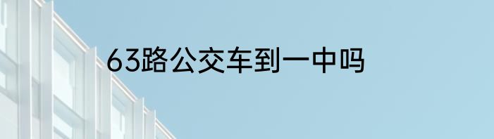 63路公交车到一中吗