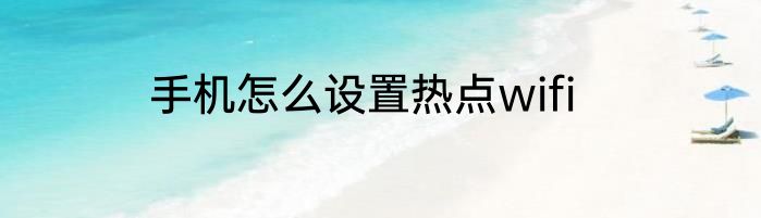 手机怎么设置热点wifi