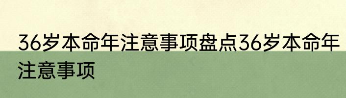 36岁本命年注意事项盘点36岁本命年注意事项
