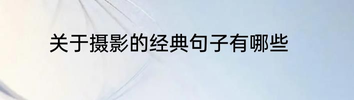 关于摄影的经典句子有哪些