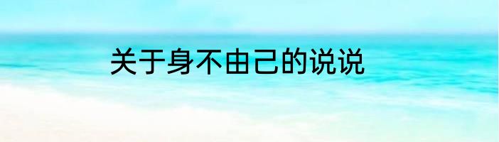 关于身不由己的说说