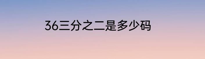 36三分之二是多少码