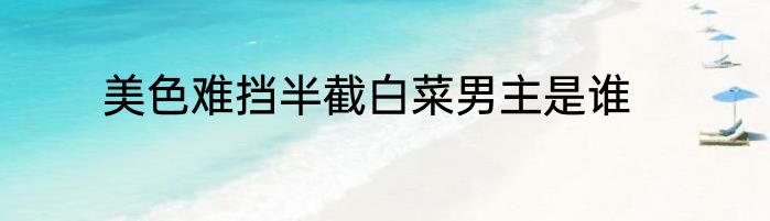 美色难挡半截白菜男主是谁