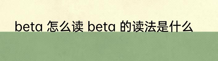 beta 怎么读 beta 的读法是什么