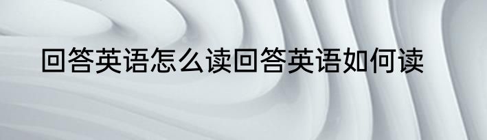 回答英语怎么读回答英语如何读