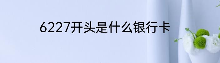 6227开头是什么银行卡