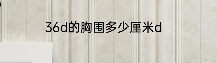 36d的胸围多少厘米d