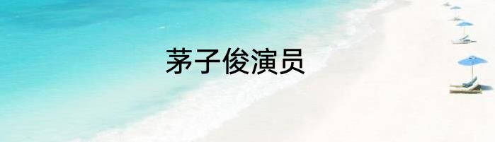 茅子俊演员