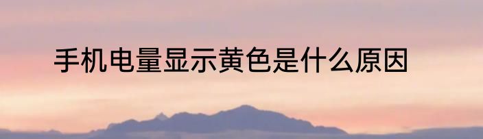 手机电量显示黄色是什么原因