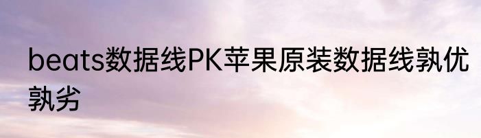 beats数据线PK苹果原装数据线孰优孰劣