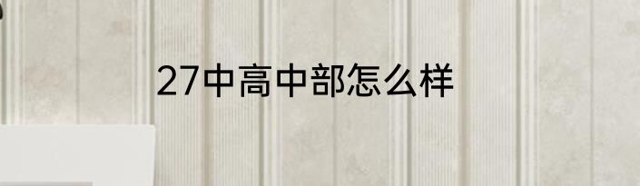 27中高中部怎么样