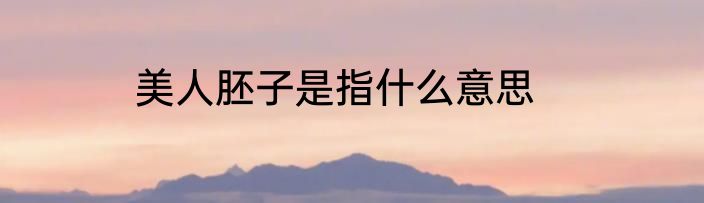 美人胚子是指什么意思