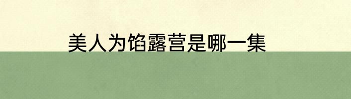 美人为馅露营是哪一集
