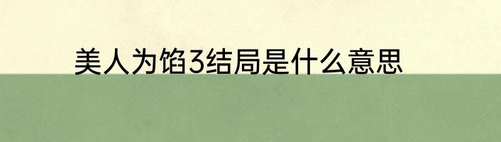美人为馅3结局是什么意思