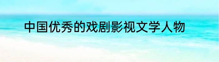 中国优秀的戏剧影视文学人物