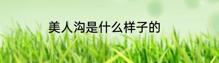 美人沟是什么样子的