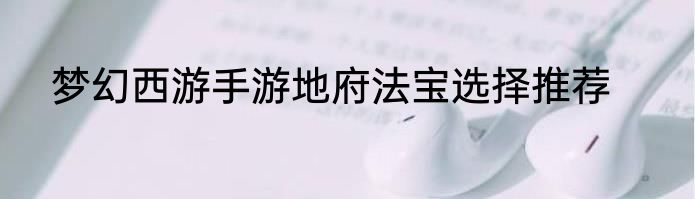 梦幻西游手游地府法宝选择推荐