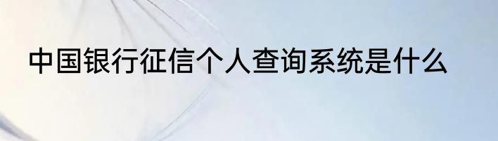 中国银行征信个人查询系统是什么