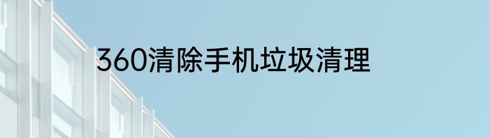 360清除手机垃圾清理