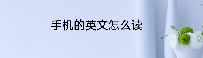 手机的英文怎么读