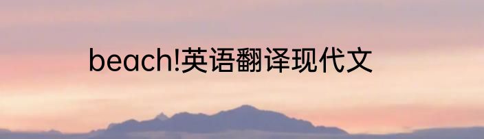 beach!英语翻译现代文