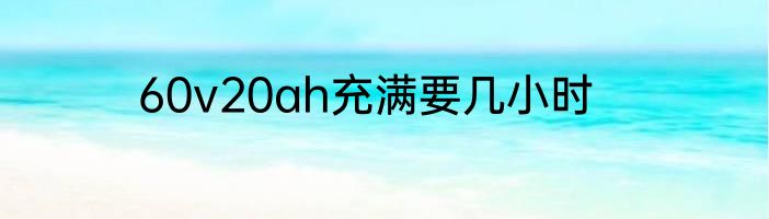 60v20ah充满要几小时