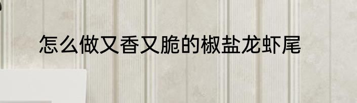 怎么做又香又脆的椒盐龙虾尾