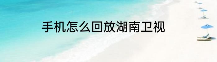 手机怎么回放湖南卫视