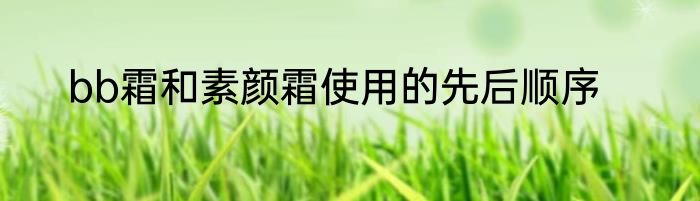 bb霜和素颜霜使用的先后顺序