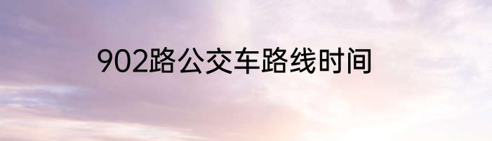 902路公交车路线时间