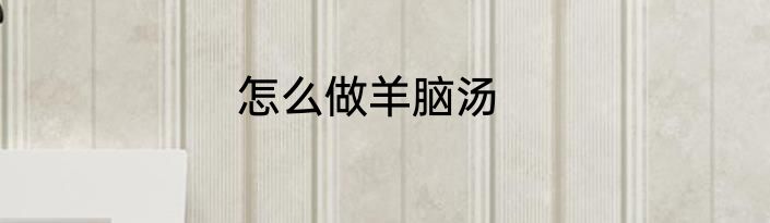 怎么做羊脑汤
