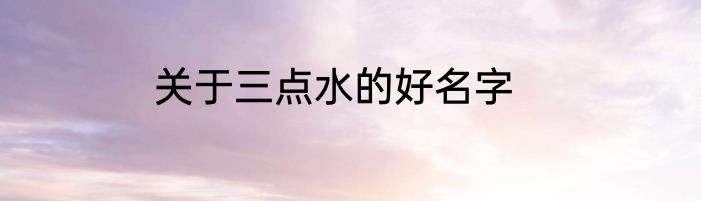关于三点水的好名字