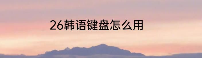 26韩语键盘怎么用