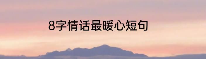 8字情话最暖心短句