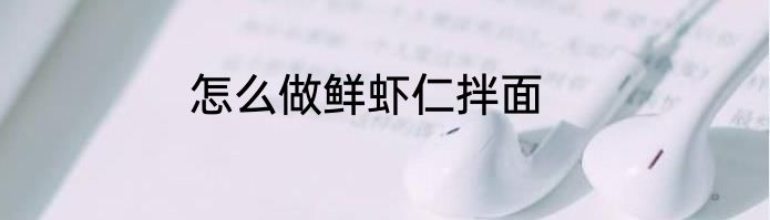 怎么做鲜虾仁拌面