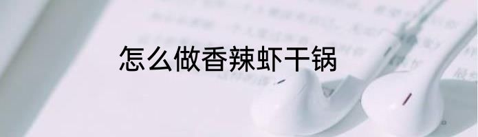 怎么做香辣虾干锅