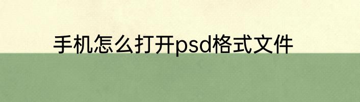 手机怎么打开psd格式文件