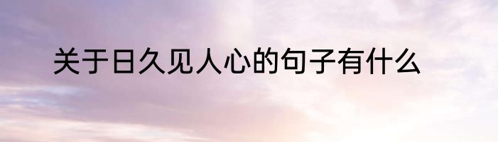 关于日久见人心的句子有什么