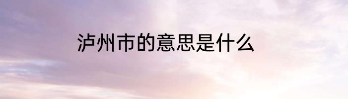 泸州市的意思是什么