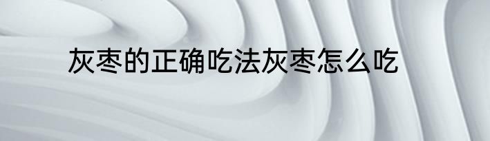 灰枣的正确吃法灰枣怎么吃