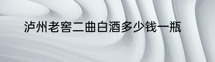 泸州老窖二曲白酒多少钱一瓶