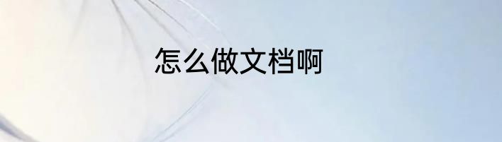 怎么做文档啊