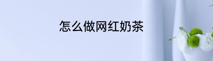 怎么做网红奶茶